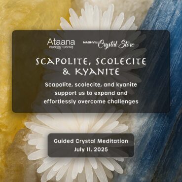 Ataana Method Nashville Crystal Store Scapolite, Scolecite & Kyanite Guided Meditation