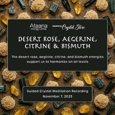 Ataana Method Nashville Crystal Store Desert Rose, Aegerine, Citrine & Bismuth Guided Meditation